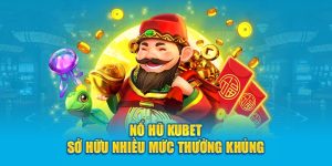 no-hu-kubet-so-huu-nhieu-muc-thuong-khung